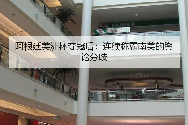 阿根廷美洲杯夺冠后：连续称霸南美的舆论分歧